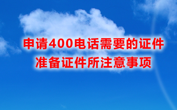 申請(qǐng)400電話所需證件，準(zhǔn)備證件所注意事項(xiàng)