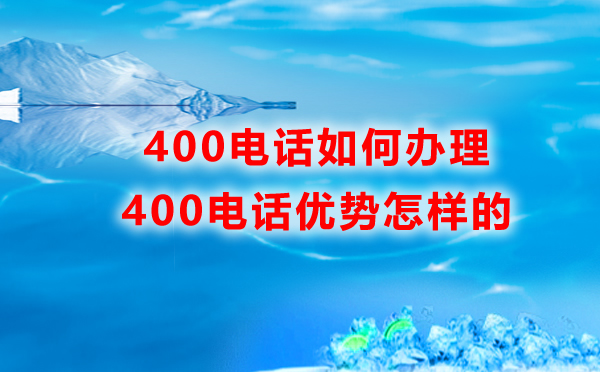400電話如何辦理，優(yōu)勢(shì)是怎樣的